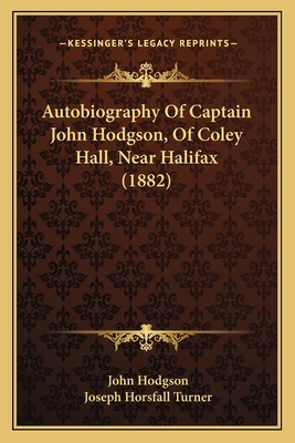 Autobiography Of Captain John Hodgson, Of Coley Hall, Near Halifax (1882) - Hodgson, John, Ma, and Turner, Joseph Horsfall (Editor)