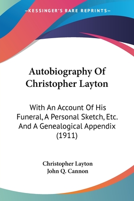 Autobiography Of Christopher Layton: With An Account Of His Funeral, A Personal Sketch, Etc. And A Genealogical Appendix (1911) - Layton, Christopher, PhD, and Cannon, John Q (Editor)