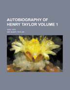 Autobiography Of Henry Taylor. 1800-1875; Volume 1