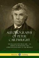 Autobiography of Peter Cartwright: The Backwoods Preacher, An American Methodist and Christian Revivalist of the Midwest