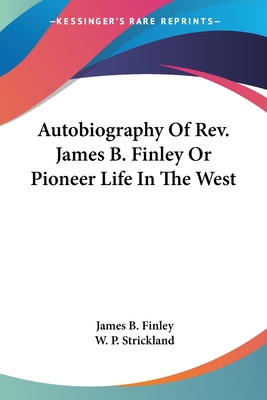 Autobiography Of Rev. James B. Finley Or Pioneer Life In The West - Finley, James B, and Strickland, William Peter (Editor)