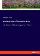 Autobiography of Samuel D. Gross: with sketches of his contemporaries - Volume I