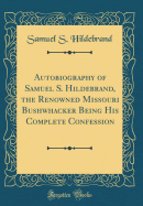 Autobiography of Samuel S. Hildebrand, the Renowned Missouri Bushwhacker Being His Complete Confession (Classic Reprint)