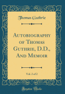 Autobiography of Thomas Guthrie, D.D., and Memoir, Vol. 2 of 2 (Classic Reprint)