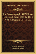 Autobiography of William H. Seward, from 1801 to 1834. with a Memoir of His Life, and Selections from His Letters from 1831 to 1846
