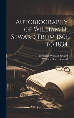 Autobiography of William H. Seward From 1801 to 1834 - Seward, William Henry, and Seward, Frederick William