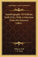 Autobiography Of William Neill, D.D., With A Selection From His Sermons (1861)