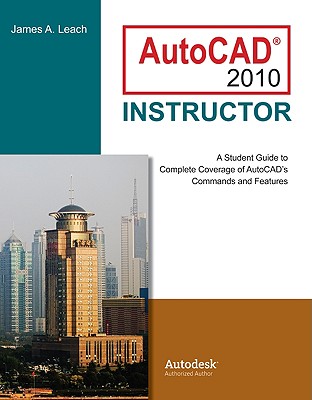 AutoCAD 2010 Instructor: A Student Guide to Complete Coverage of AutoCAD's Commands and Features - Leach, James A