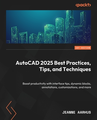 AutoCAD 2025 Best Practices, Tips, and Techniques: Boost productivity with interface tips, dynamic blocks, annotations, customizations, and more - Aarhus, Jeanne