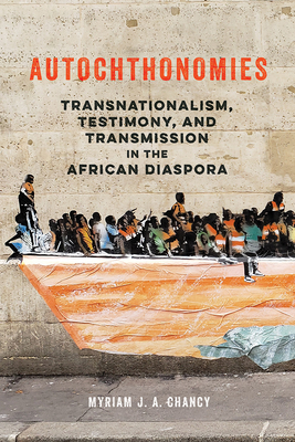 Autochthonomies: Transnationalism, Testimony, and Transmission in the African Diaspora - Chancy, Myriam J a