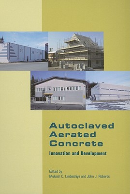 Autoclaved Aerated Concrete - Innovation and Development: Proceedings of the 4th International Conference on Autoclaved Aerated Concrete, Kingston, Uk, 8-9 September 2005 - Limbachiya, Mukesh C (Editor), and Roberts, John J (Editor)