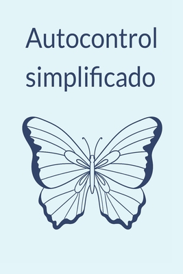 Autocontrol simplificado: Una gu?a corta sobre la fuerza de voluntad, la atenci?n plena y los hbitos saludables - Ink, Aurora