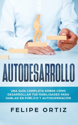 Autodesarrollo: Una Gu?a Completa Sobre C?mo Desarrollar Tus Habilidades Para Hablar En Pblico y Autosuperaci?n (Self Development Spanish Version) - Ortiz, Felipe