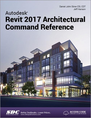 Autodesk Revit 2017 Architectural Command Reference (Including unique access code) - Stine, Daniel, and Hanson, Jeff