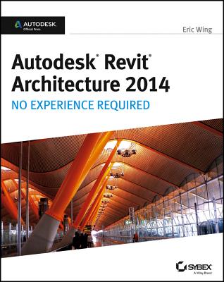 Autodesk Revit Architecture 2014: No Experience Required - Wing, Eric