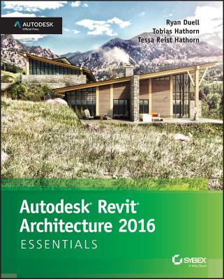 Autodesk Revit Architecture 2016 Essentials: Autodesk Official Press - Duell, Ryan, and Hathorn, Tobias, and Reist Hathorn, Tessa