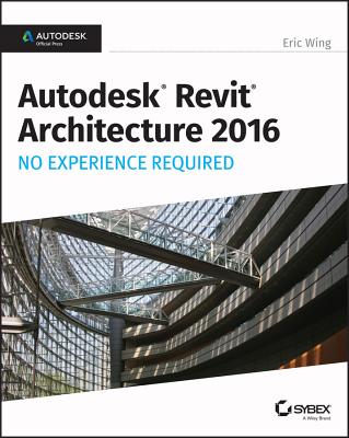 Autodesk Revit Architecture 2016 No Experience Required: Autodesk Official Press - Wing, Eric