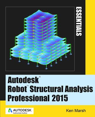 Autodesk Robot Structural Analysis Professional 2015: Essentials - Marsh, Ken