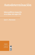 Autodeterminacion: Ideas Politicas Mapuche En El Albor del Siglo XXI