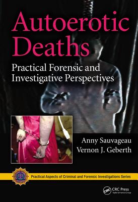 Autoerotic Deaths: Practical Forensic and Investigative Perspectives - Sauvageau, Anny, and Geberth, Vernon J