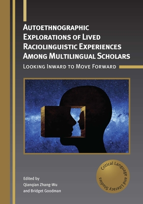 Autoethnographic Explorations of Lived Raciolinguistic Experiences Among Multilingual Scholars: Looking Inward to Move Forward - Zhang-Wu, Qianqian (Editor), and Goodman, Bridget (Editor)