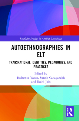 Autoethnographies in ELT: Transnational Identities, Pedagogies, and Practices - Yazan, Bedrettin (Editor), and Canagarajah, Suresh (Editor), and Jain, Rashi (Editor)