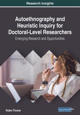 Autoethnography and Heuristic Inquiry for Doctoral-Level Researchers: Emerging Research and Opportunities - Throne, Robin