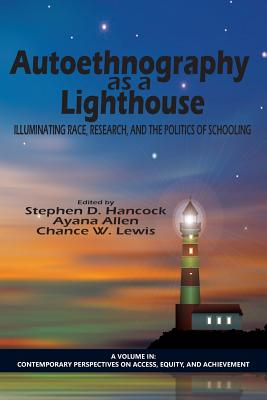 Autoethnography as a Lighthouse: Illuminating Race, Research, and the Politics of Schooling - Hancock, Stephen D. (Editor), and Allen, Ayana (Editor), and Lewis, Chance W. (Editor)