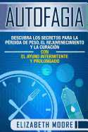 Autofagia: Descubra los Secretos para la Prdida de Peso, el Rejuvenecimiento y la Curacin con el Ayuno Intermitente y Prolongado