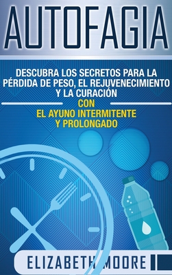 Autofagia: Descubra los Secretos para la P?rdida de Peso, el Rejuvenecimiento y la Curaci?n con el Ayuno Intermitente y Prolongado (Spanish Edition) - Moore, Elizabeth