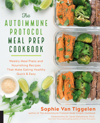 Autoimmune Protocol Meal Prep Cookbook: Weekly Meal Plans and Nourishing Recipes That Make Eating Healthy Quick & Easy - Van Tiggelen, Sophie