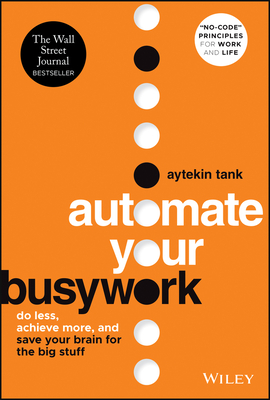 Automate Your Busywork: Do Less, Achieve More, and Save Your Brain for the Big Stuff - Tank, Aytekin