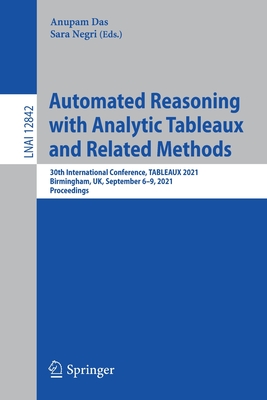 Automated Reasoning with Analytic Tableaux and Related Methods: 30th International Conference, Tableaux 2021, Birmingham, Uk, September 6-9, 2021, Proceedings - Das, Anupam (Editor), and Negri, Sara (Editor)