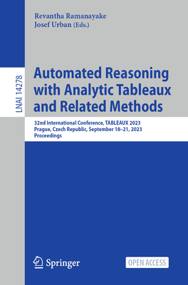 Automated Reasoning with Analytic Tableaux and Related Methods: 32nd International Conference, TABLEAUX 2023, Prague, Czech Republic, September 18-21, 2023, Proceedings - Ramanayake, Revantha (Editor), and Urban, Josef (Editor)