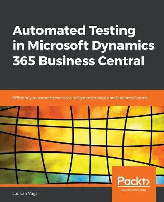 Automated Testing in Microsoft Dynamics 365 Business Central: Efficiently automate test cases in Dynamics NAV and Business Central - Vugt, Luc van