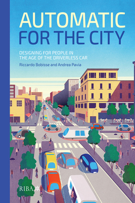 Automatic for the City: Designing for People In the Age of The Driverless Car - Bobisse, Riccardo, and Pavia, Andrea