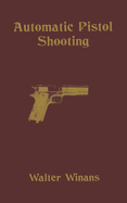 Automatic Pistol Shooting: Together with Information on Handling the Duelling Pistol and Revolver