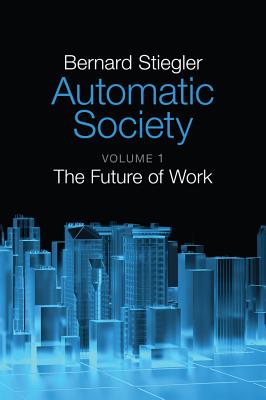 Automatic Society, Volume 1: The Future of Work - Stiegler, Bernard, and Ross, Daniel (Translated by)