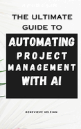 Automating Project Management with AI: Streamline Planning, Boost Productivity, and Lead Smarter in the Age of Intelligent Workflows