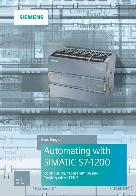 Automating with SIMATIC S7-1200: Configuring, Programming and Testing with STEP 7 Basic - Berger, Hans