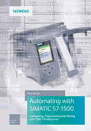 Automating with SIMATIC S7-1500: Configuring, Programming and Testing with STEP 7 Professional