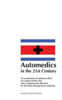 Automedics in the 21st Century: An examination of substance abuse in Canada and the USA, and a compassionate direction for the future through harm reduction - Charlton, Madison Matti