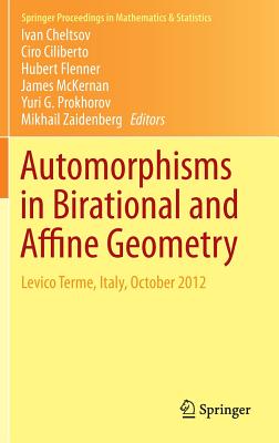 Automorphisms in Birational and Affine Geometry: Levico Terme, Italy, October 2012 - Cheltsov, Ivan (Editor), and Ciliberto, Ciro (Editor), and Flenner, Hubert (Editor)