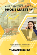 Automotive Sales Phone Mastery: Phone Skills and Techniques of Top Sales Professionals