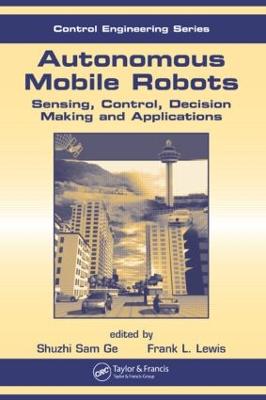 Autonomous Mobile Robots: Sensing, Control, Decision Making and Applications - Lewis, Frank L (Editor), and Ge, Shuzhi Sam (Editor)