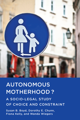 Autonomous Motherhood?: A Socio-Legal Study of Choice and Constraint - Boyd, Susan B, and Chunn, Dorothy E, and Kelly, Fiona