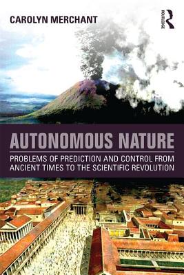 Autonomous Nature: Problems of Prediction and Control From Ancient Times to the Scientific Revolution - Merchant, Carolyn, Professor