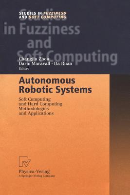 Autonomous Robotic Systems: Soft Computing and Hard Computing Methodologies and Applications - Zhou, Changjiu (Editor), and Maravall, Daro (Editor), and Ruan, Da (Editor)