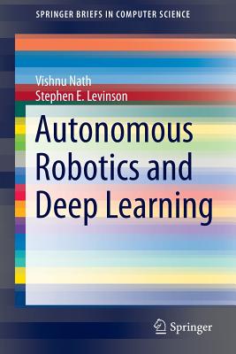 Autonomous Robotics and Deep Learning - Nath, Vishnu, and Levinson, Stephen E.