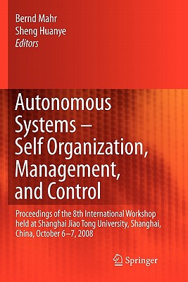 Autonomous Systems - Self-Organization, Management, and Control: Proceedings of the 8th International Workshop held at Shanghai Jiao Tong University, Shanghai, China, October 6-7, 2008 - Mahr, Bernd (Editor), and Sheng, Huanye (Editor)